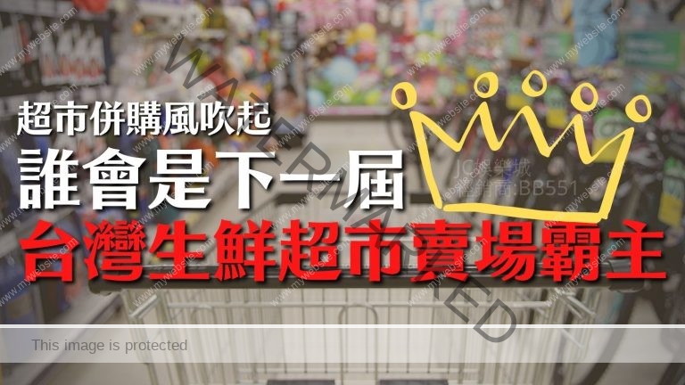 【台灣生鮮超市賣場併購一覽】超市併購風吹起！誰會是下一屆台灣生鮮超市賣場霸主？